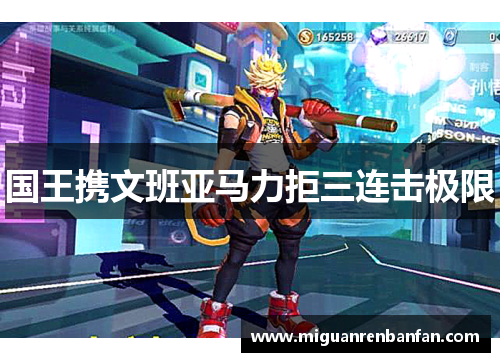 国王携文班亚马力拒三连击极限