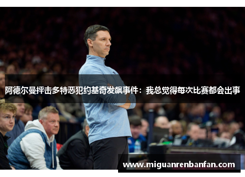 阿德尔曼抨击多特恶犯约基奇发飙事件：我总觉得每次比赛都会出事